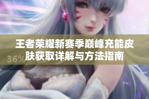 王者荣耀新赛季巅峰充能皮肤获取详解与方法指南