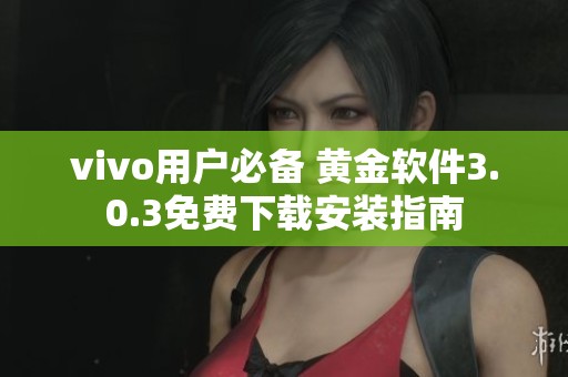 vivo用户必备 黄金软件3.0.3免费下载安装指南