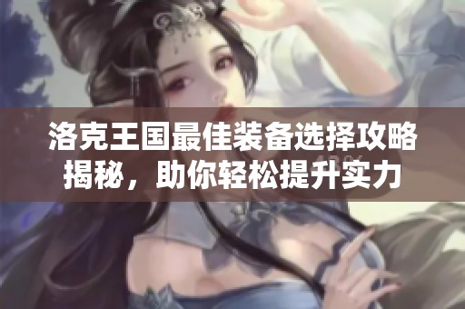 洛克王国最佳装备选择攻略揭秘，助你轻松提升实力