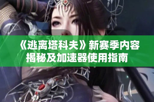 《逃离塔科夫》新赛季内容揭秘及加速器使用指南