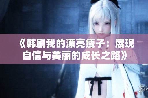《韩剧我的漂亮瘦子：展现自信与美丽的成长之路》