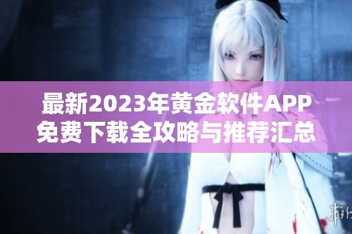 最新2023年黄金软件APP免费下载全攻略与推荐汇总