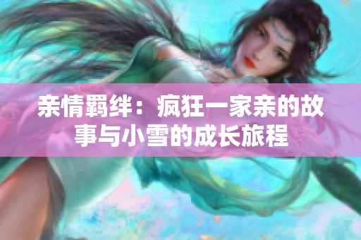 亲情羁绊：疯狂一家亲的故事与小雪的成长旅程