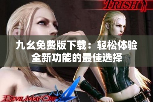 九幺免费版下载：轻松体验全新功能的最佳选择