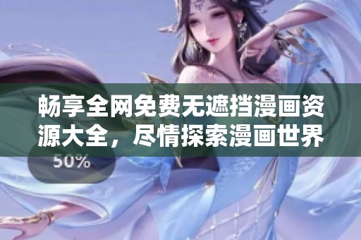 畅享全网免费无遮挡漫画资源大全，尽情探索漫画世界
