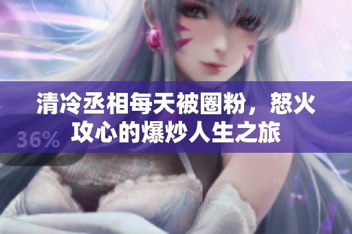 清冷丞相每天被圈粉，怒火攻心的爆炒人生之旅