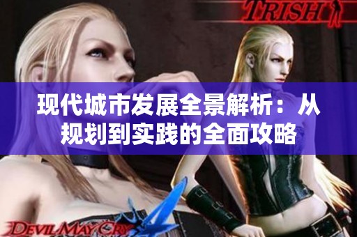 现代城市发展全景解析：从规划到实践的全面攻略