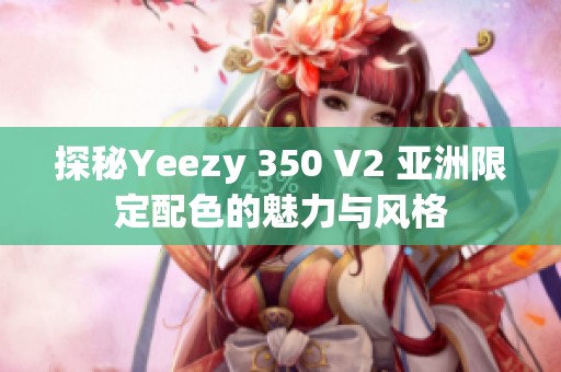 探秘Yeezy 350 V2 亚洲限定配色的魅力与风格