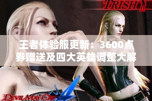 王者体验服更新：3600点券赠送及四大英雄调整大解析