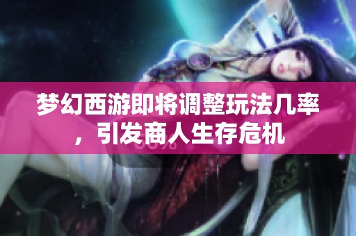 梦幻西游即将调整玩法几率，引发商人生存危机