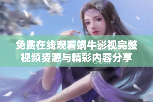 免费在线观看蜗牛影视完整视频资源与精彩内容分享