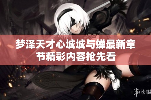 梦泽天才心城城与蝉最新章节精彩内容抢先看