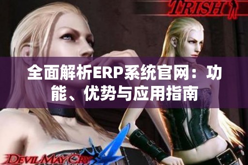 全面解析ERP系统官网：功能、优势与应用指南
