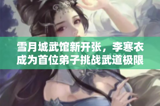 雪月城武馆新开张，李寒衣成为首位弟子挑战武道极限