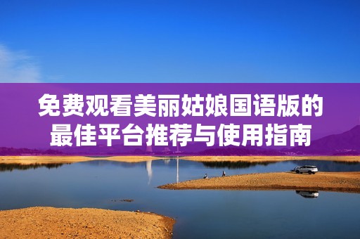 免费观看美丽姑娘国语版的最佳平台推荐与使用指南