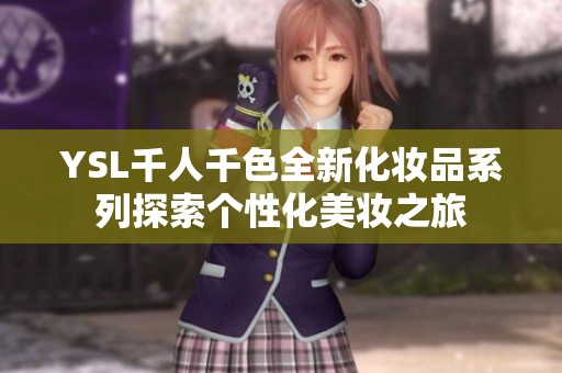 YSL千人千色全新化妆品系列探索个性化美妆之旅