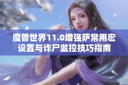 魔兽世界11.0增强萨常用宏设置与诈尸监控技巧指南
