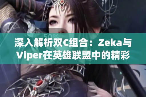 深入解析双C组合：Zeka与Viper在英雄联盟中的精彩表现