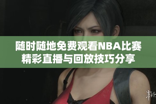 随时随地免费观看NBA比赛精彩直播与回放技巧分享