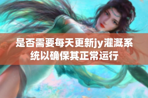 是否需要每天更新jy灌溉系统以确保其正常运行