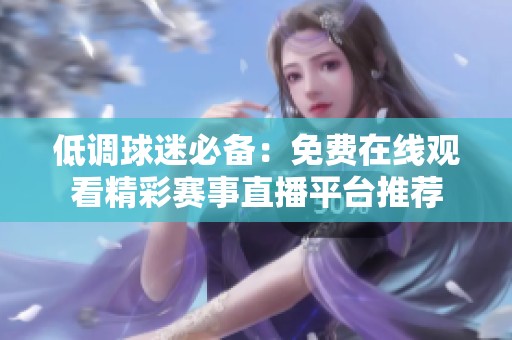 低调球迷必备：免费在线观看精彩赛事直播平台推荐