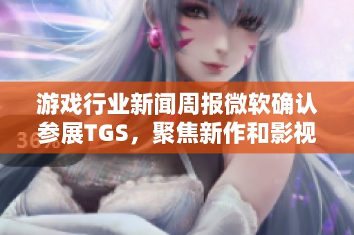游戏行业新闻周报微软确认参展TGS，聚焦新作和影视动态