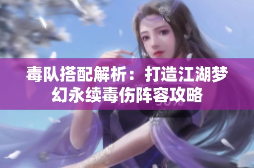 毒队搭配解析：打造江湖梦幻永续毒伤阵容攻略