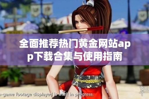 全面推荐热门黄金网站app下载合集与使用指南