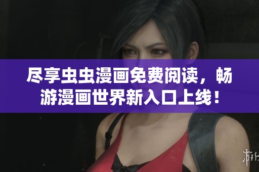 尽享虫虫漫画免费阅读，畅游漫画世界新入口上线！