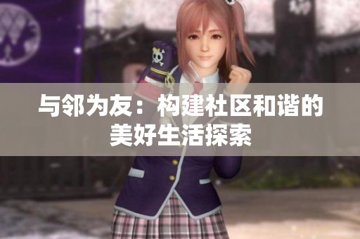 与邻为友：构建社区和谐的美好生活探索