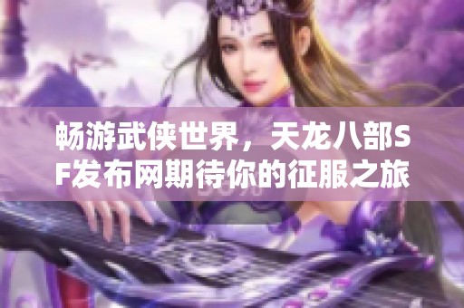 畅游武侠世界，天龙八部SF发布网期待你的征服之旅！
