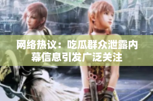 网络热议：吃瓜群众泄露内幕信息引发广泛关注