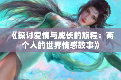 《探讨爱情与成长的旅程：两个人的世界情感故事》