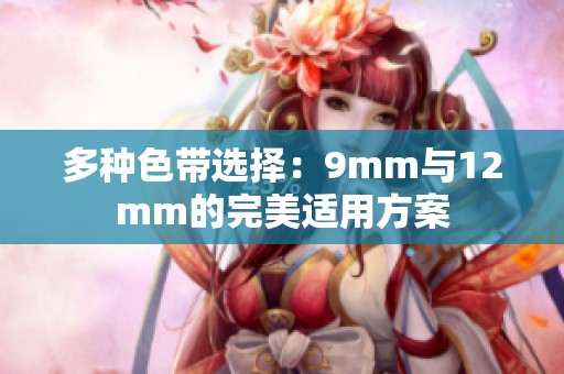多种色带选择：9mm与12mm的完美适用方案