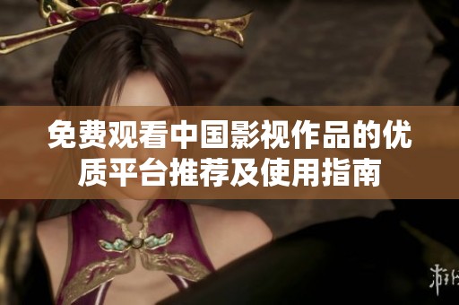 免费观看中国影视作品的优质平台推荐及使用指南