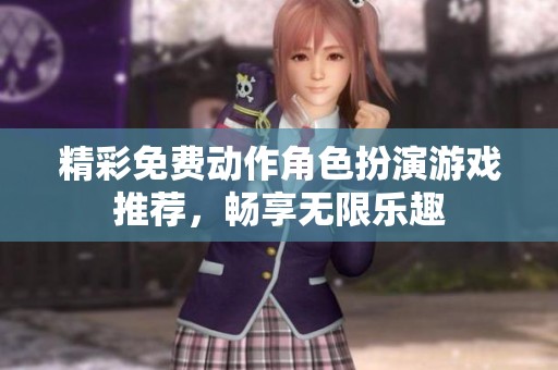 精彩免费动作角色扮演游戏推荐，畅享无限乐趣