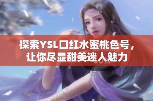 探索YSL口红水蜜桃色号，让你尽显甜美迷人魅力