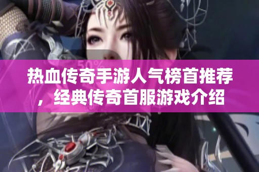 热血传奇手游人气榜首推荐，经典传奇首服游戏介绍