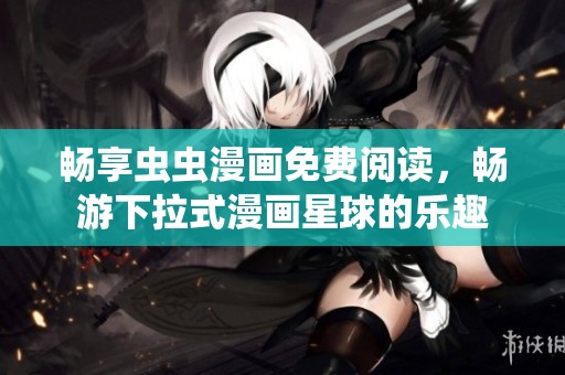 畅享虫虫漫画免费阅读，畅游下拉式漫画星球的乐趣