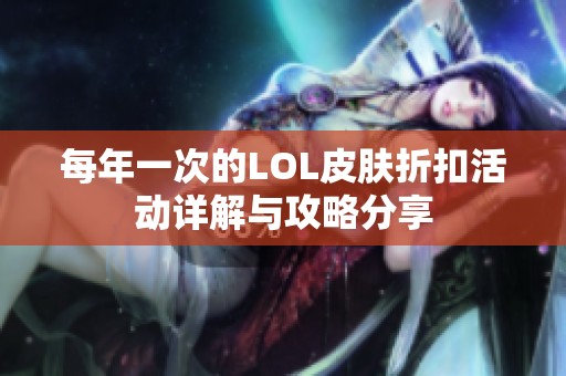 每年一次的LOL皮肤折扣活动详解与攻略分享
