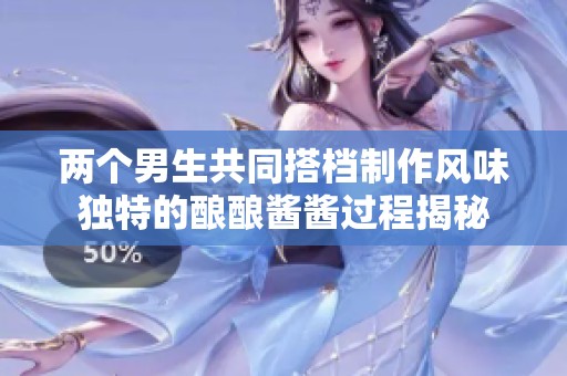 两个男生共同搭档制作风味独特的酿酿酱酱过程揭秘