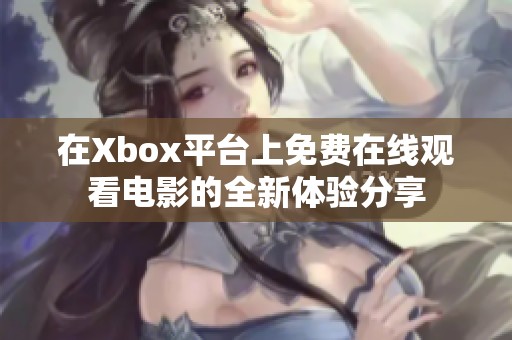 在Xbox平台上免费在线观看电影的全新体验分享