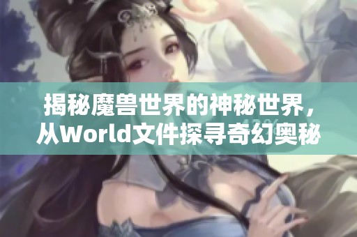 揭秘魔兽世界的神秘世界，从World文件探寻奇幻奥秘