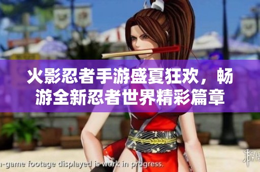 火影忍者手游盛夏狂欢，畅游全新忍者世界精彩篇章