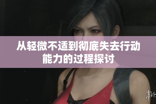 从轻微不适到彻底失去行动能力的过程探讨