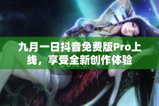 九月一日抖音免费版Pro上线，享受全新创作体验