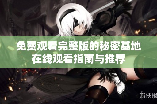免费观看完整版的秘密基地在线观看指南与推荐