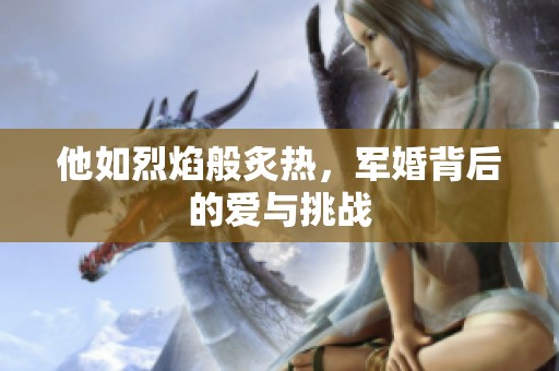 他如烈焰般炙热，军婚背后的爱与挑战