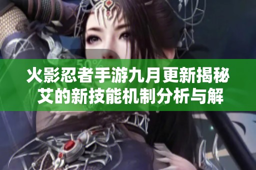 火影忍者手游九月更新揭秘 艾的新技能机制分析与解析