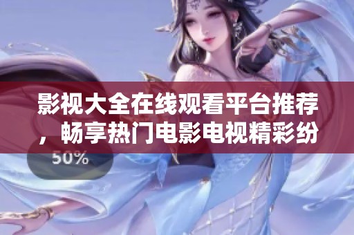 影视大全在线观看平台推荐，畅享热门电影电视精彩纷呈